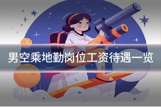 男空乘地勤岗位工资待遇一览