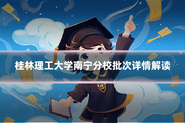 桂林理工大学南宁分校批次详情解读