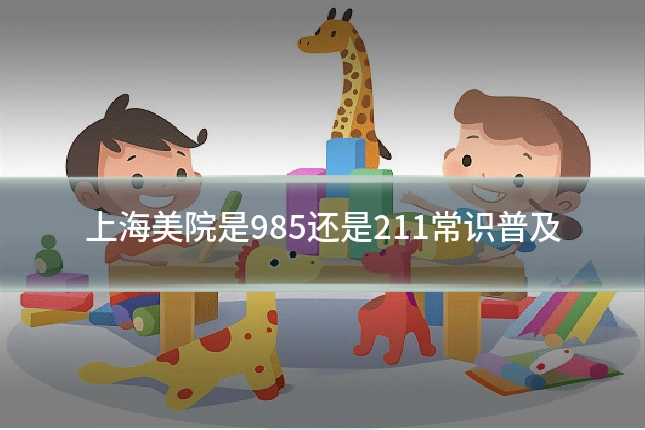 上海美院是985还是211常识普及