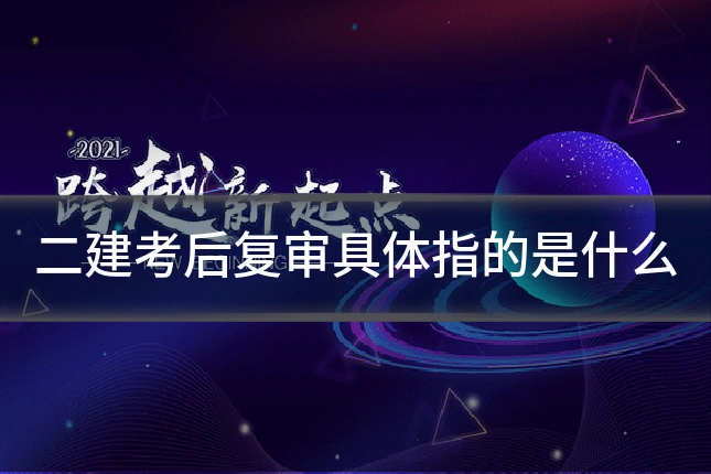 二建考后复审具体指的是什么