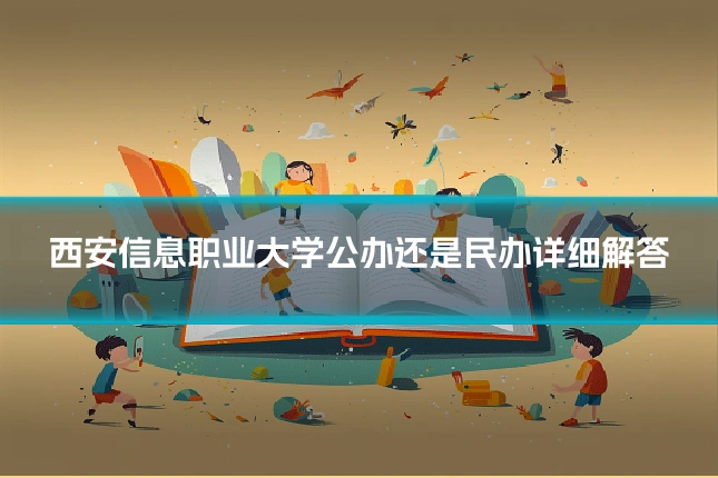 西安信息职业大学公办还是民办详细解答