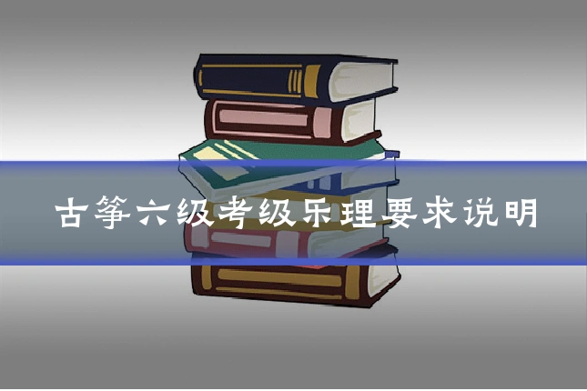 古筝六级考级乐理要求说明