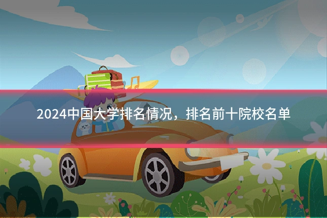 2024中国大学排名情况，排名前十院校名单