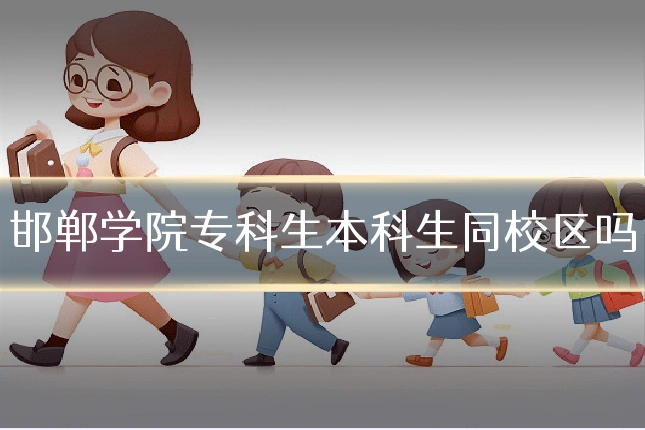 邯郸学院专科生本科生同校区吗