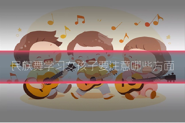 民族舞学习女孩子要注意哪些方面