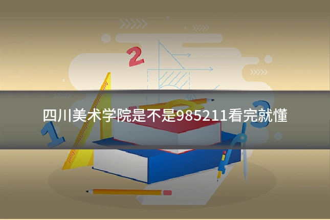四川美术学院是不是985211看完就懂
