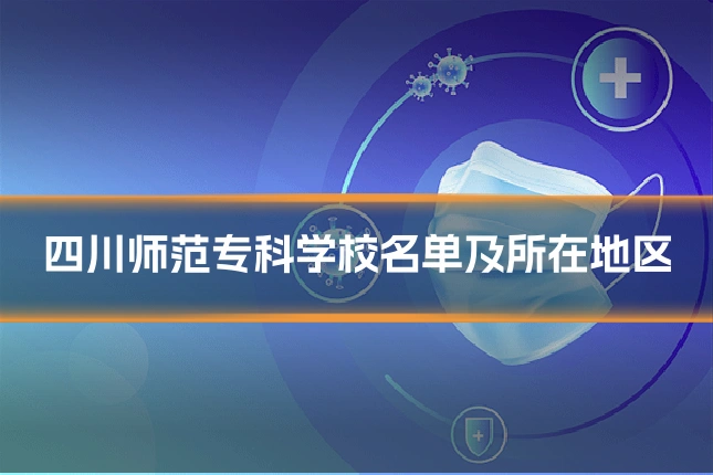 四川师范专科学校名单及所在地区