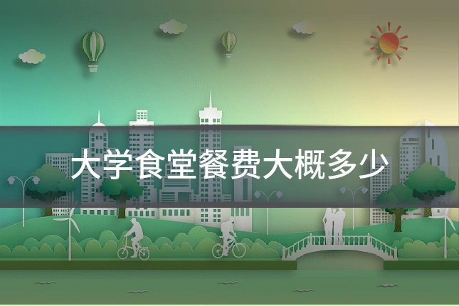 大学食堂餐费大概多少
