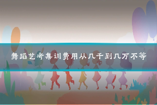 舞蹈艺考集训费用从几千到几万不等
