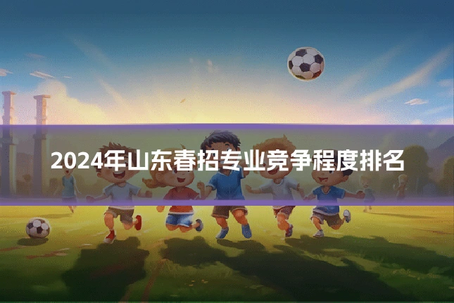 2024年山东春招专业竞争程度排名