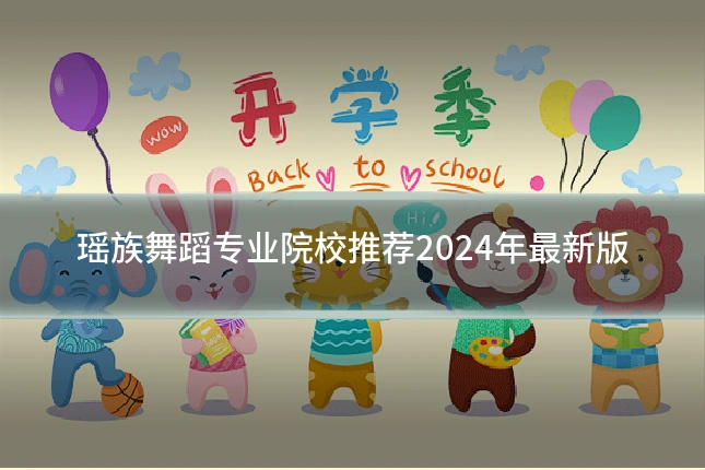 瑶族舞蹈专业院校推荐2024年最新版