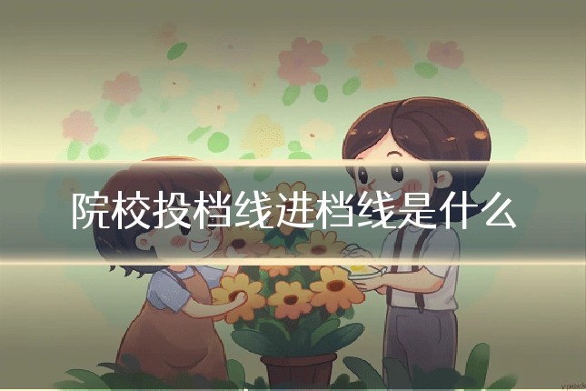 院校投档线进档线是什么