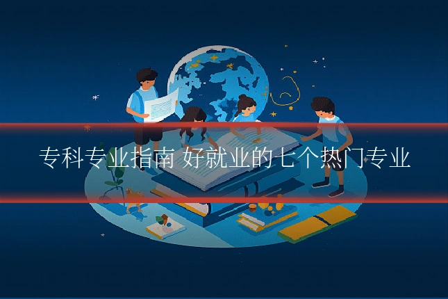 专科专业指南 好就业的七个热门专业