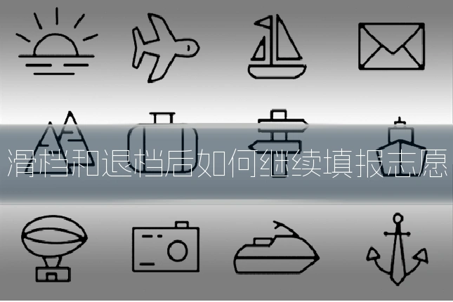 滑档和退档后如何继续填报志愿