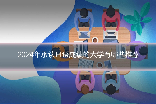 2024年承认日语成绩的大学有哪些推荐