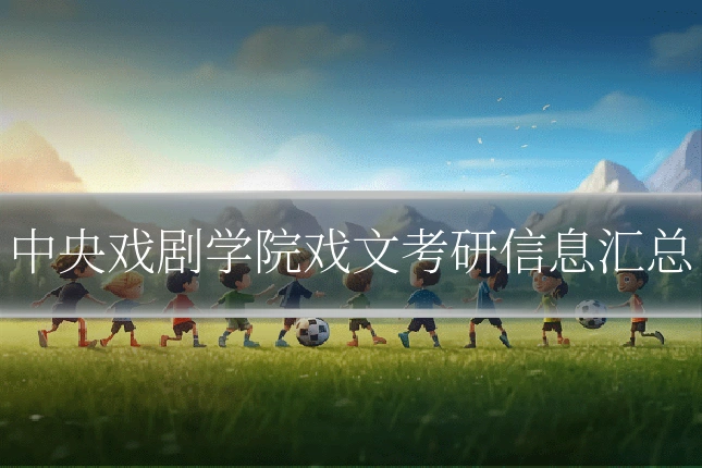中央戏剧学院戏文考研信息汇总