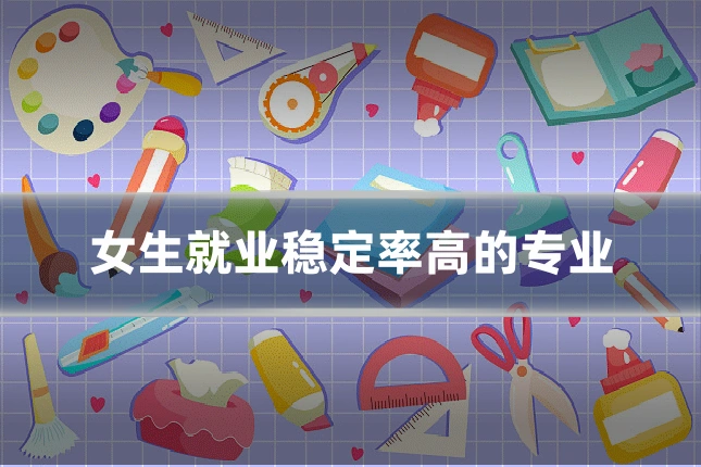 女生就业稳定率高的专业