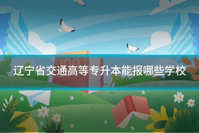 辽宁省交通高等专升本能报哪些学校