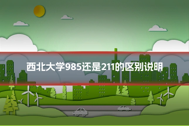 西北大学985还是211的区别说明