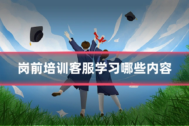 岗前培训客服学习哪些内容