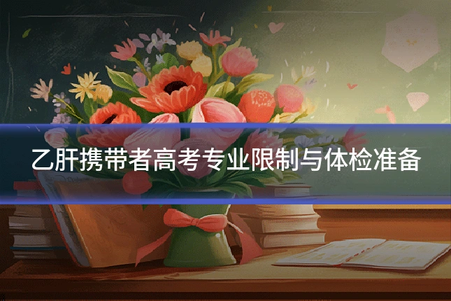 乙肝携带者高考专业限制与体检准备