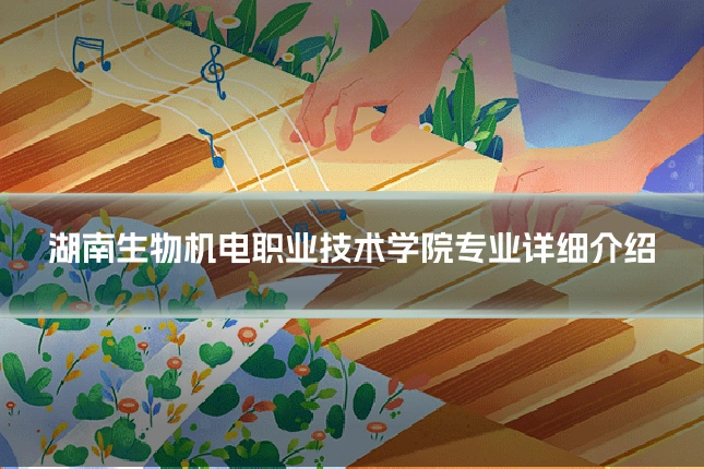 湖南生物机电职业技术学院专业详细介绍