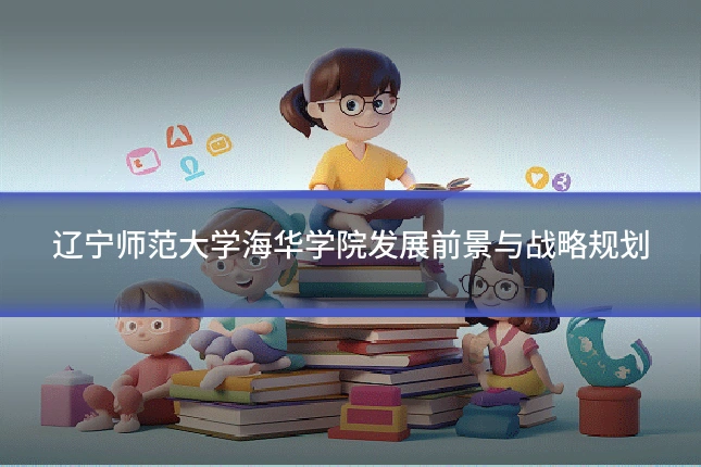 辽宁师范大学海华学院发展前景与战略规划