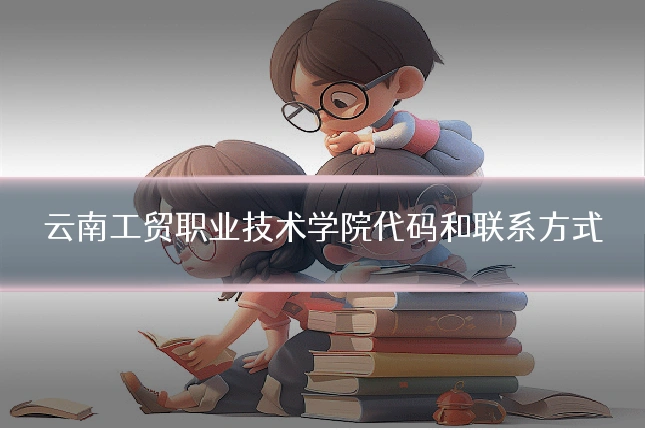 云南工贸职业技术学院代码和联系方式