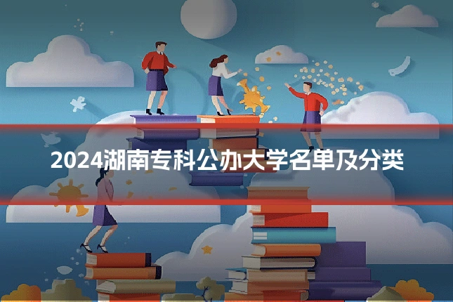 2024湖南专科公办大学名单及分类