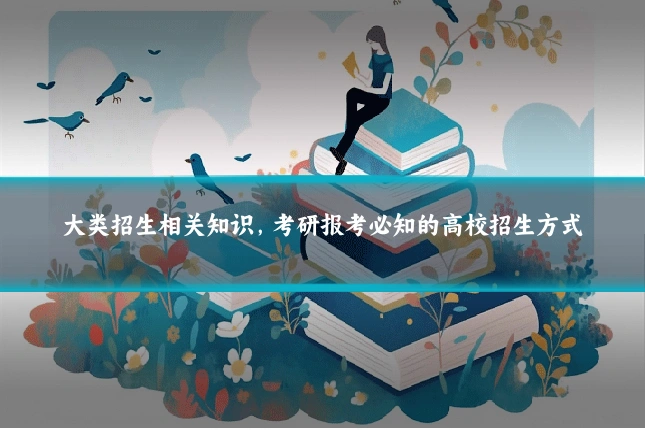 大类招生相关知识，考研报考必知的高校招生方式
