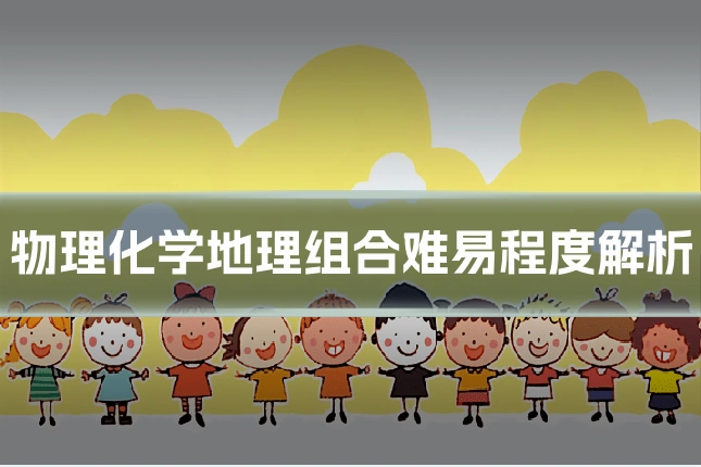 物理化学地理组合难易程度解析