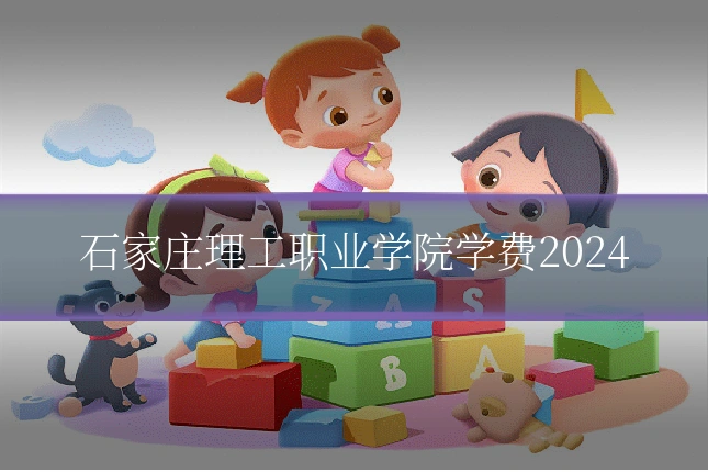 石家庄理工职业学院学费2024