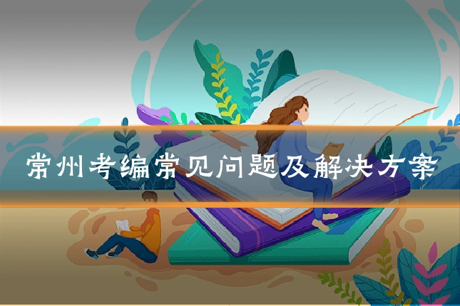 常州考编常见问题及解决方案