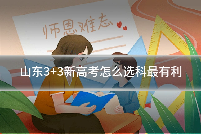 山东3+3新高考怎么选科最有利