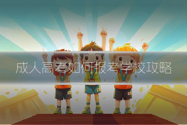 成人高考如何报考学校攻略