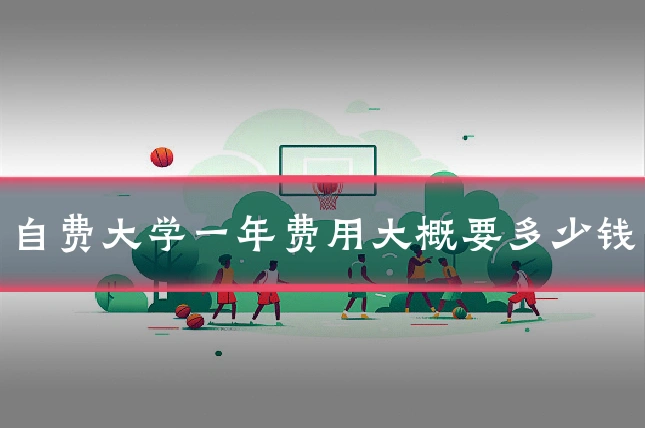 自费大学一年费用大概要多少钱
