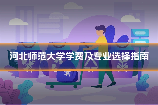 河北师范大学学费及专业选择指南