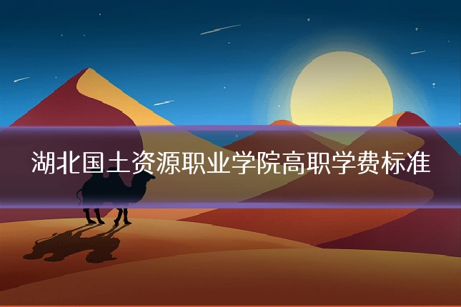 湖北国土资源职业学院高职学费标准