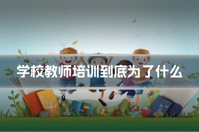 学校教师培训到底为了什么