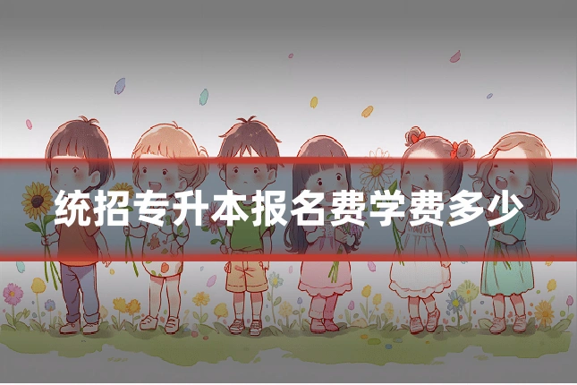 统招专升本报名费学费多少