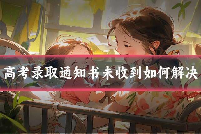 高考录取通知书未收到如何解决
