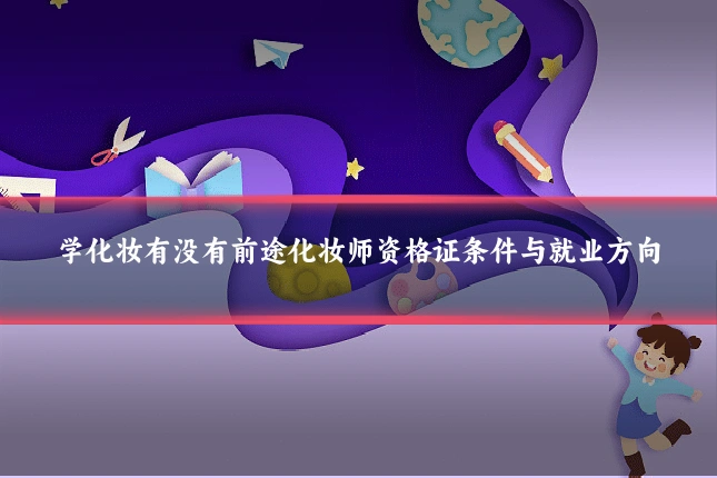 学化妆有没有前途化妆师资格证条件与就业方向