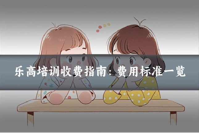 乐高培训收费指南：费用标准一览