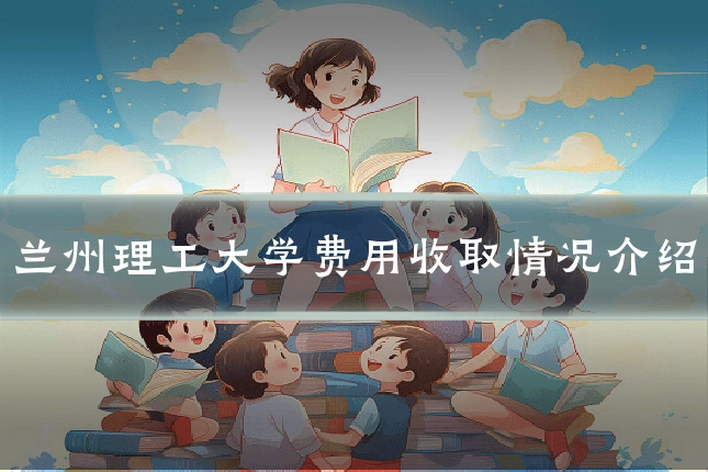 兰州理工大学费用收取情况介绍