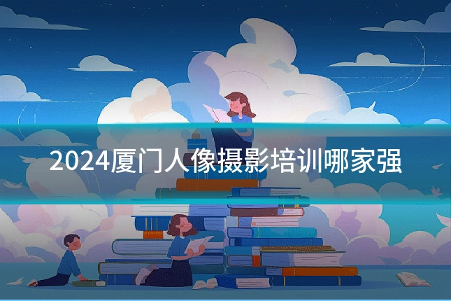 2024厦门人像摄影培训哪家强