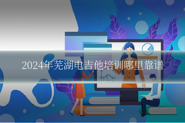2024年芜湖电吉他培训哪里靠谱