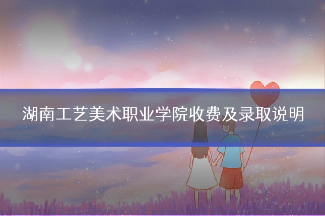 湖南工艺美术职业学院收费及录取说明