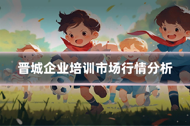 晋城企业培训市场行情分析