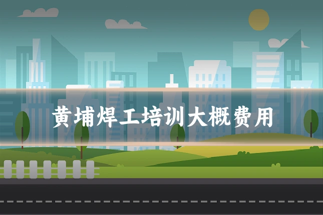 黄埔焊工培训大概费用