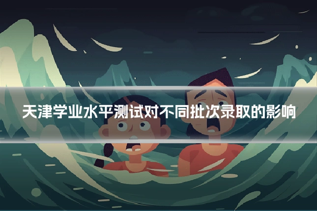 天津学业水平测试对不同批次录取的影响